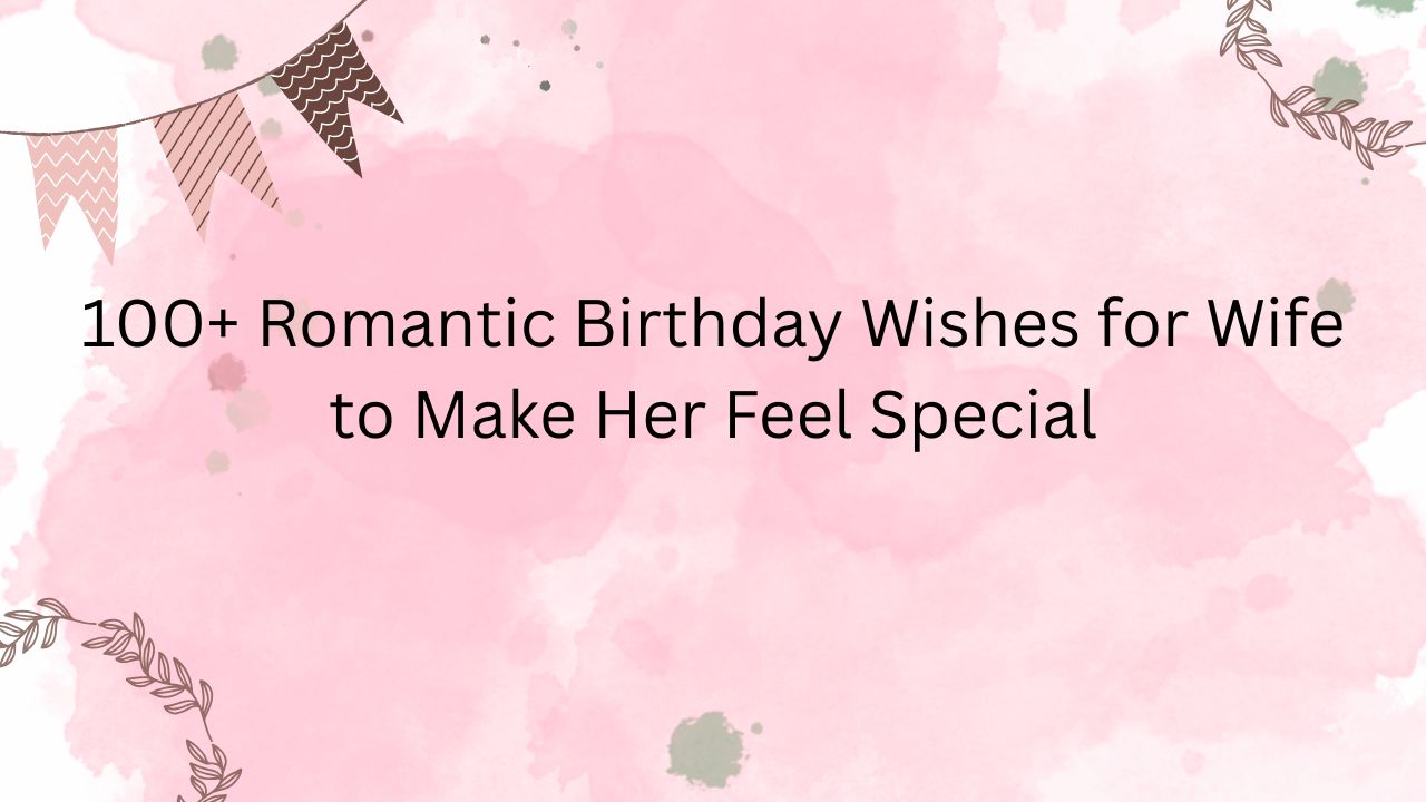 100 Romantic Birthday Wishes For Wife To Make Her Feel Special